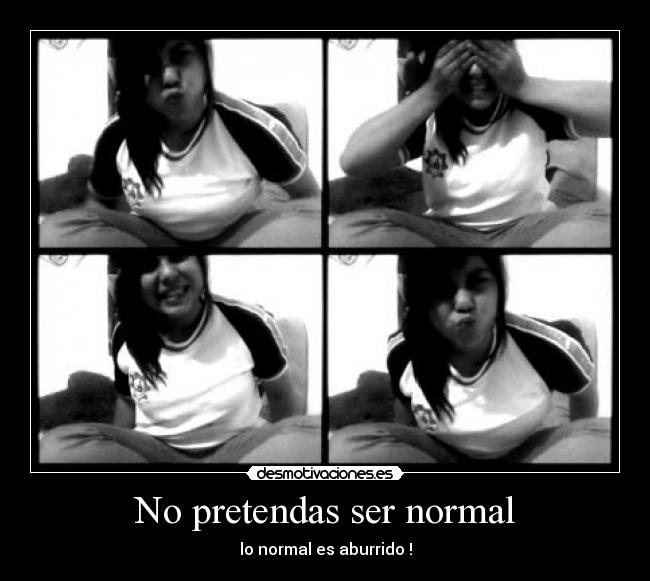 No pretendas ser normal - 