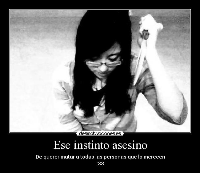 Ese instinto asesino - De querer matar a todas las personas que lo merecen
:33