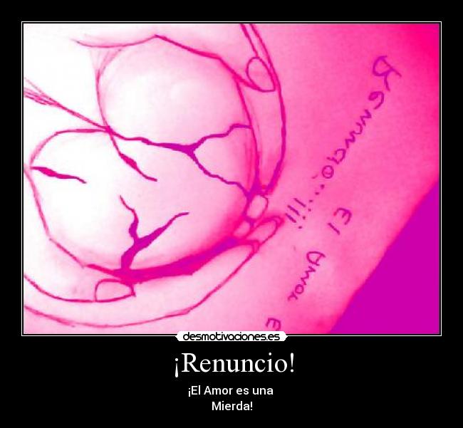 ¡Renuncio! - ¡El Amor es una 
Mierda!