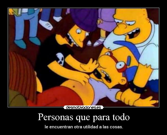 Personas que para todo - le encuentran otra utilidad a las cosas.