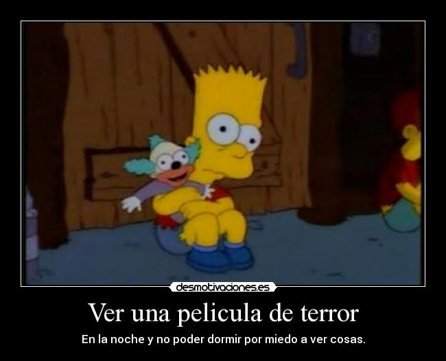Ver una pelicula de terror - En la noche y no poder dormir por miedo a ver cosas.