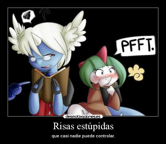 Risas estúpidas - que casi nadie puede controlar.