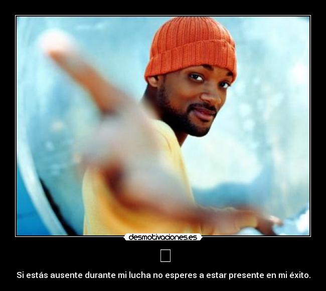 ㋡ - Si estás ausente durante mi lucha no esperes a estar presente en mi éxito.
