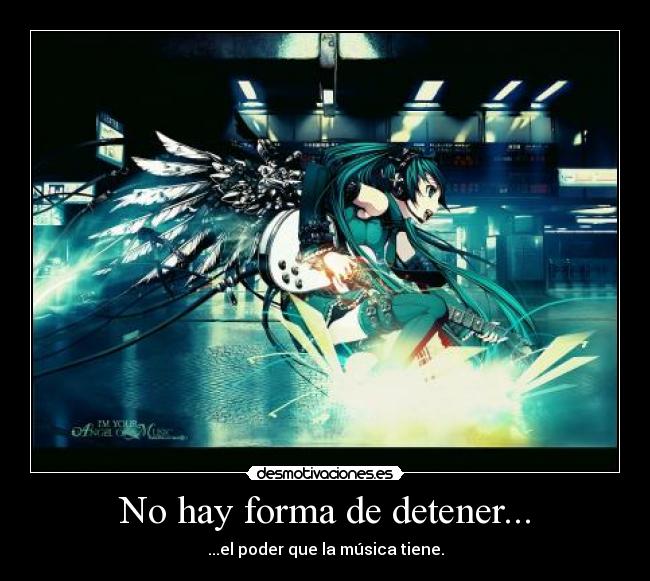 No hay forma de detener... - ...el poder que la música tiene.