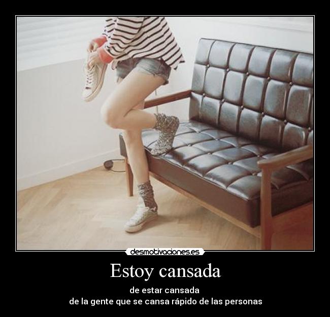 Estoy cansada - de estar cansada
de la gente que se cansa rápido de las personas