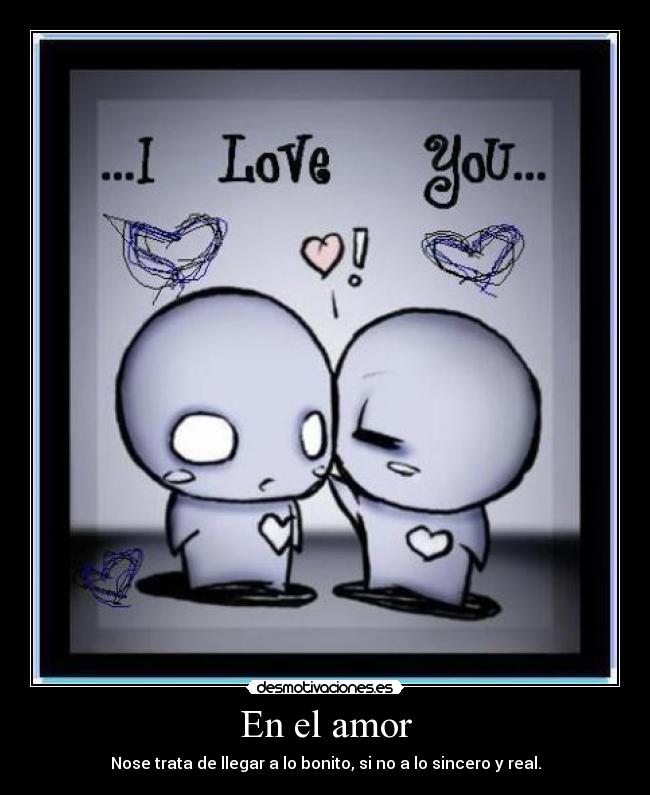 En el amor - Nose trata de llegar a lo bonito, si no a lo sincero y real.