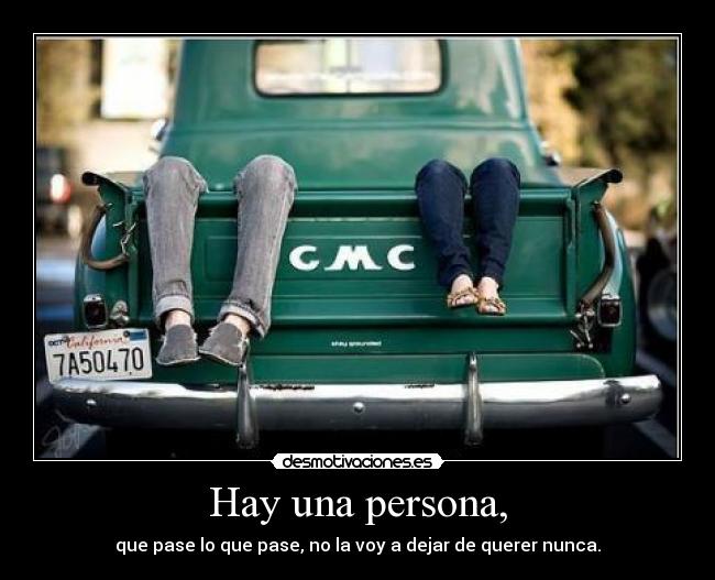 Hay una persona, - que pase lo que pase, no la voy a dejar de querer nunca.