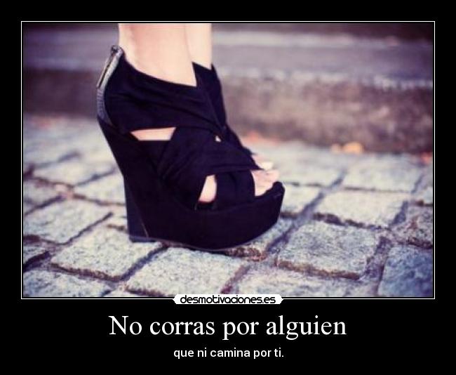 No corras por alguien - que ni camina por ti.