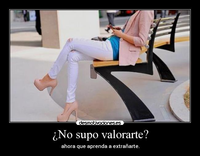 ¿No supo valorarte? - ahora que aprenda a extrañarte.