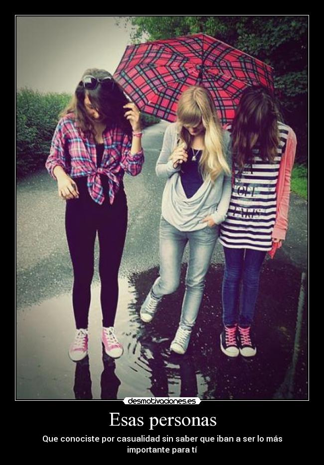 Esas personas - Que conociste por casualidad sin saber que iban a ser lo más importante para tí