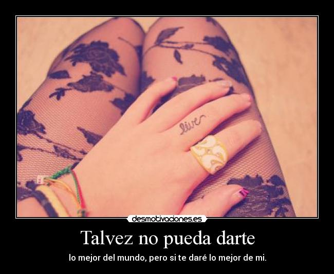 Talvez no pueda darte - lo mejor del mundo, pero si te daré lo mejor de mi.