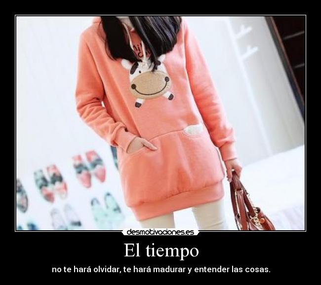 El tiempo - no te hará olvidar, te hará madurar y entender las cosas.