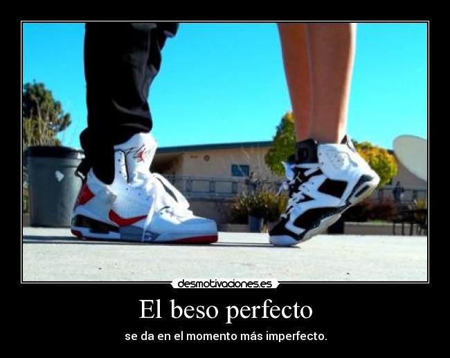 El beso perfecto - se da en el momento más imperfecto.
