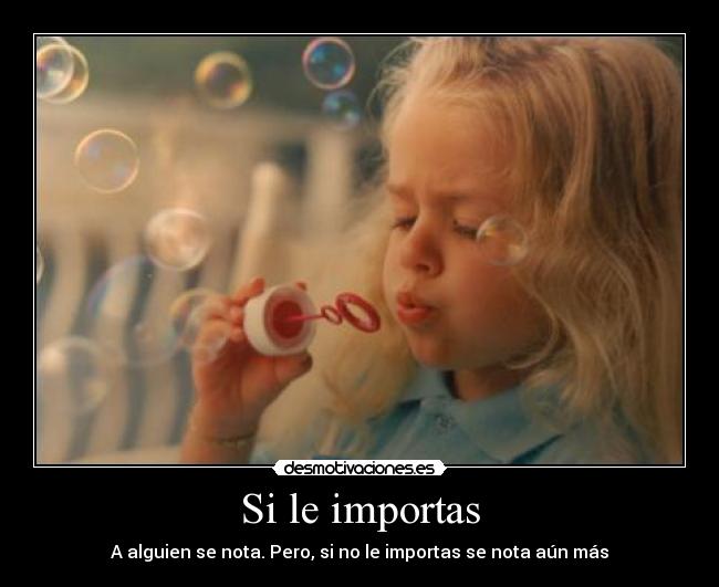 Si le importas - A alguien se nota. Pero, si no le importas se nota aún más