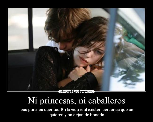 Ni princesas, ni caballeros - eso para los cuentos. En la vida real existen personas que se
quieren y no dejan de hacerlo