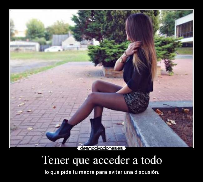 Tener que acceder a todo - lo que pide tu madre para evitar una discusión.