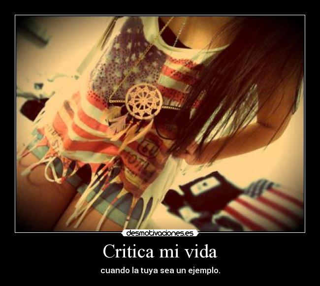 Critica mi vida - cuando la tuya sea un ejemplo.