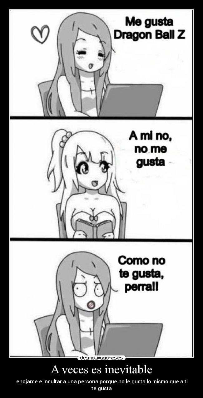 A veces es inevitable - enojarse e insultar a una persona porque no le gusta lo mismo que a ti te gusta