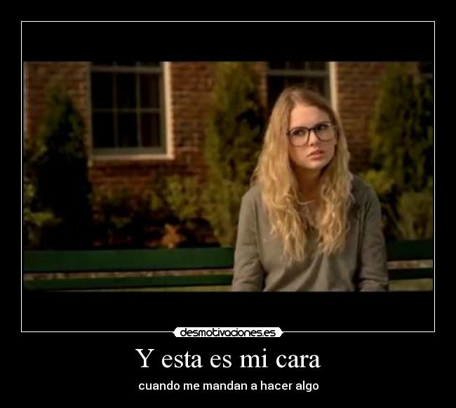 Y esta es mi cara - cuando me mandan a hacer algo