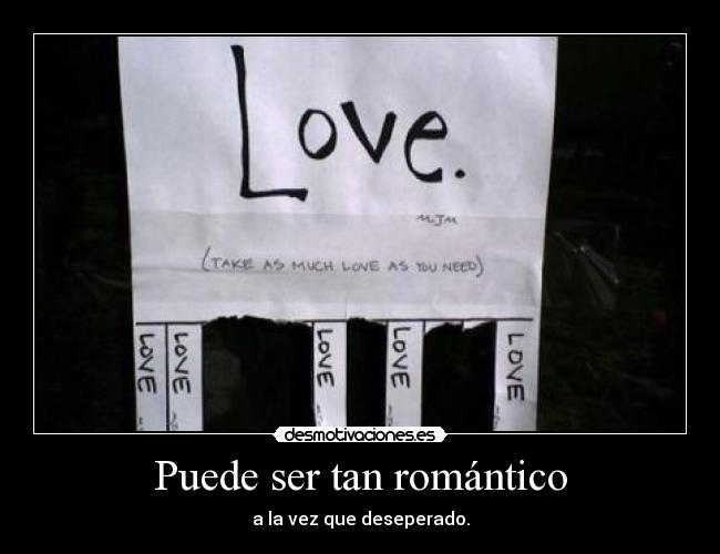 Puede ser tan romántico - a la vez que deseperado.