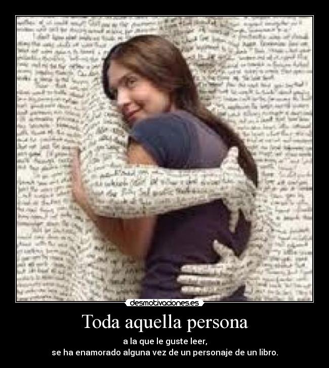 Toda aquella persona - a la que le guste leer,
se ha enamorado alguna vez de un personaje de un libro.