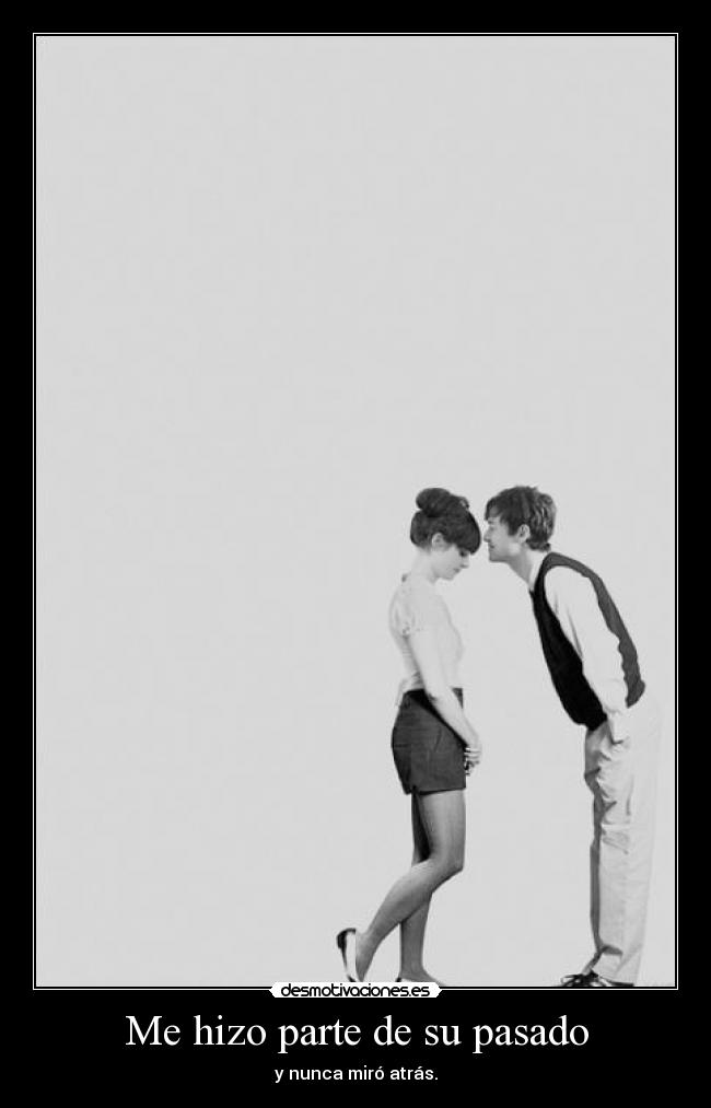 Me hizo parte de su pasado - y nunca miró atrás.