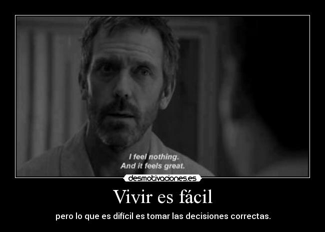 Vivir es fácil - pero lo que es difícil es tomar las decisiones correctas.