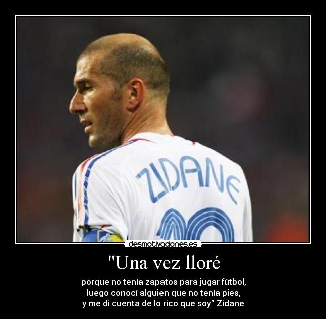 Una vez lloré - porque no tenía zapatos para jugar fútbol,
luego conocí alguien que no tenía pies,
y me di cuenta de lo rico que soy Zidane