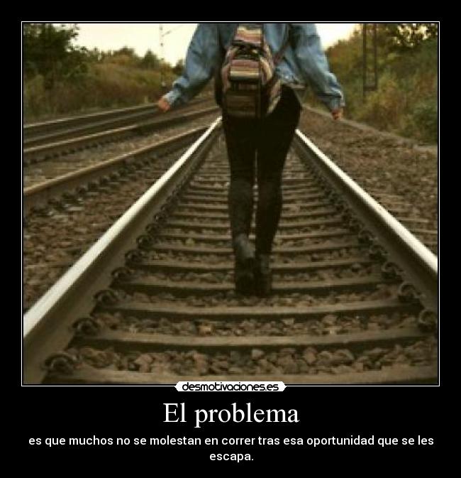 El problema - es que muchos no se molestan en correr tras esa oportunidad que se les escapa.