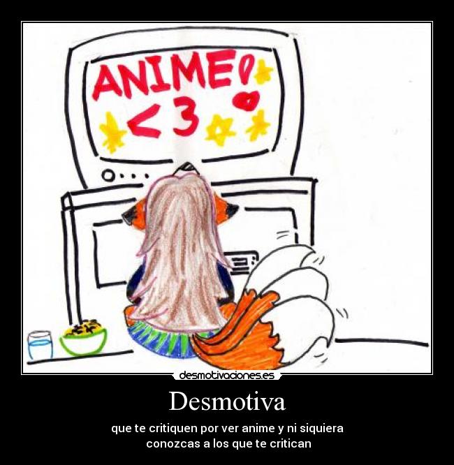 Desmotiva - que te critiquen por ver anime y ni siquiera
conozcas a los que te critican