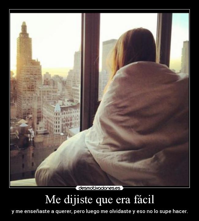 Me dijiste que era fácil - y me enseñaste a querer, pero luego me olvidaste y eso no lo supe hacer.