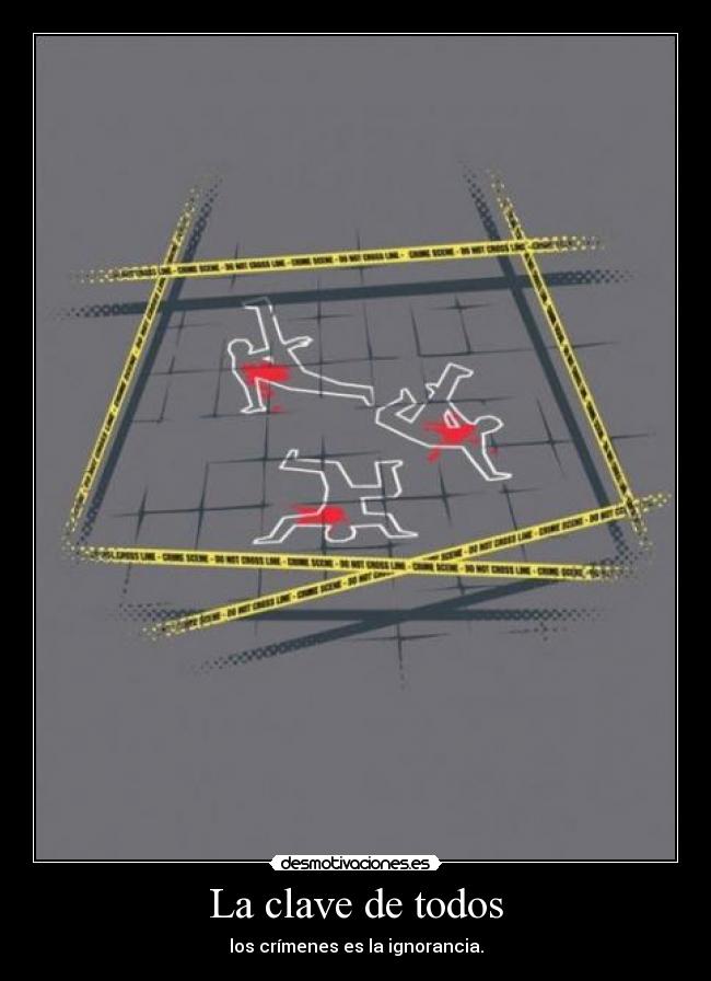 La clave de todos - los crímenes es la ignorancia.