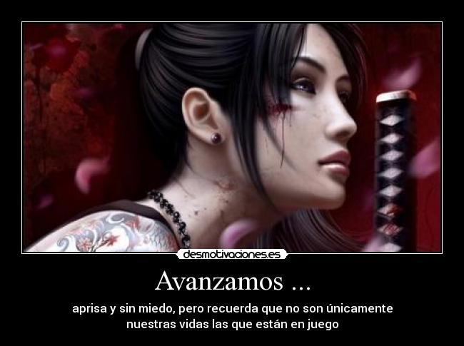 Avanzamos ... - aprisa y sin miedo, pero recuerda que no son únicamente
nuestras vidas las que están en juego