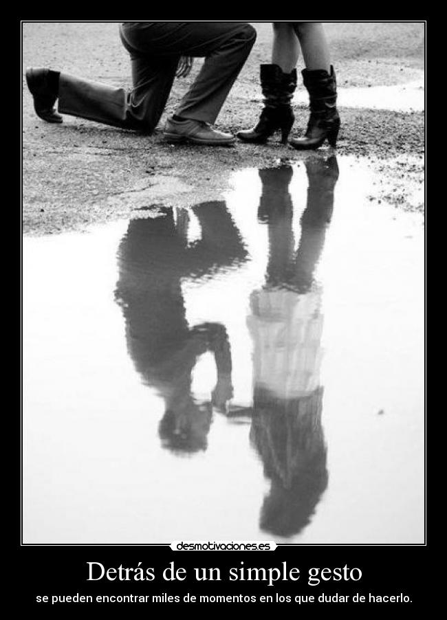 Detrás de un simple gesto - se pueden encontrar miles de momentos en los que dudar de hacerlo.