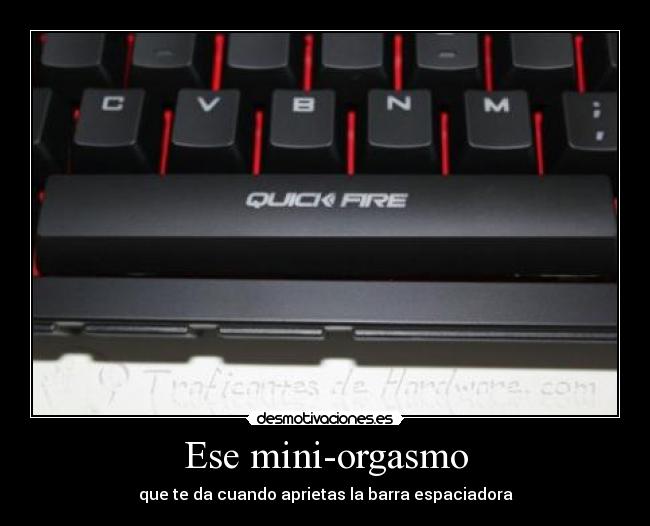 Ese mini-orgasmo - que te da cuando aprietas la barra espaciadora