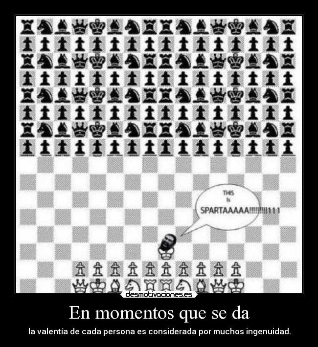 En momentos que se da - la valentía de cada persona es considerada por muchos ingenuidad.