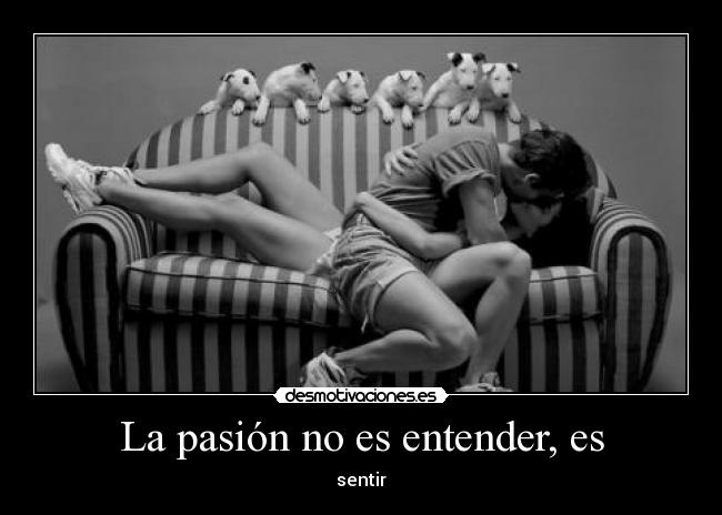 La pasión no es entender, es -