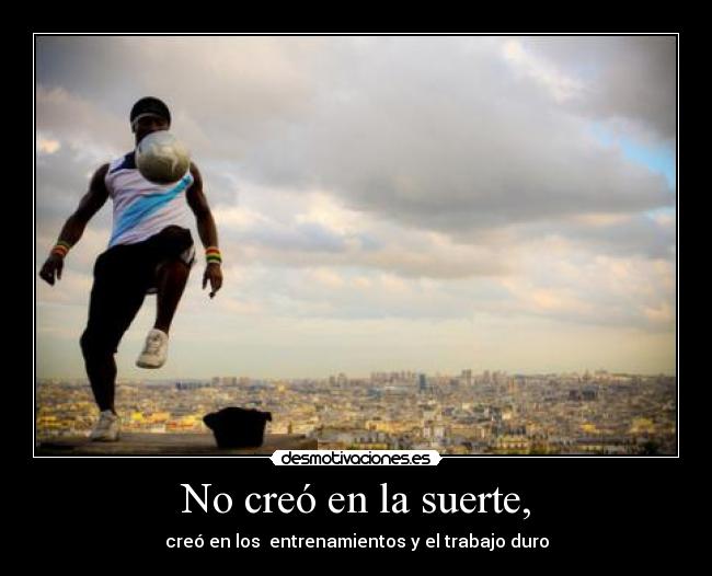 No creó en la suerte, - creó en los entrenamientos y el trabajo duro