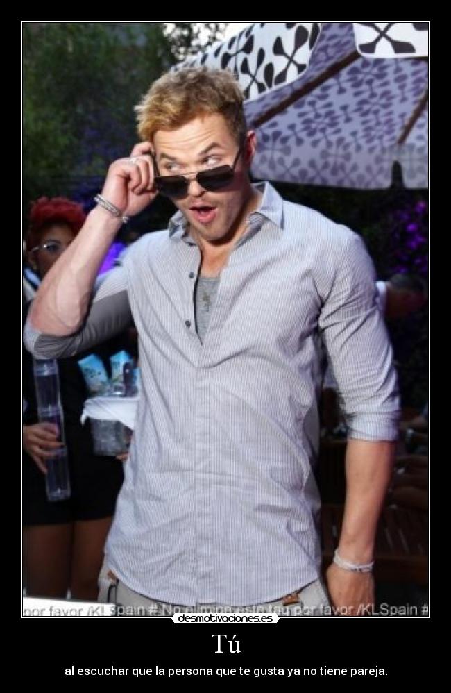 Tú - al escuchar que la persona que te gusta ya no tiene pareja.