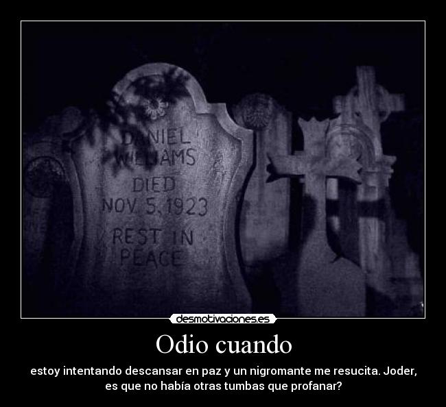 Odio cuando - estoy intentando descansar en paz y un nigromante me resucita. Joder,
es que no había otras tumbas que profanar?