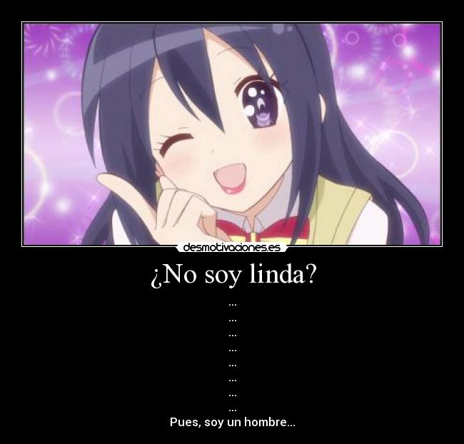 ¿No soy linda? - ...
...
...
...
...
...
...
...
Pues, soy un hombre...