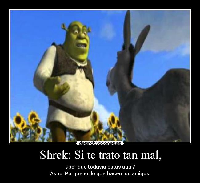Shrek: Si te trato tan mal, -