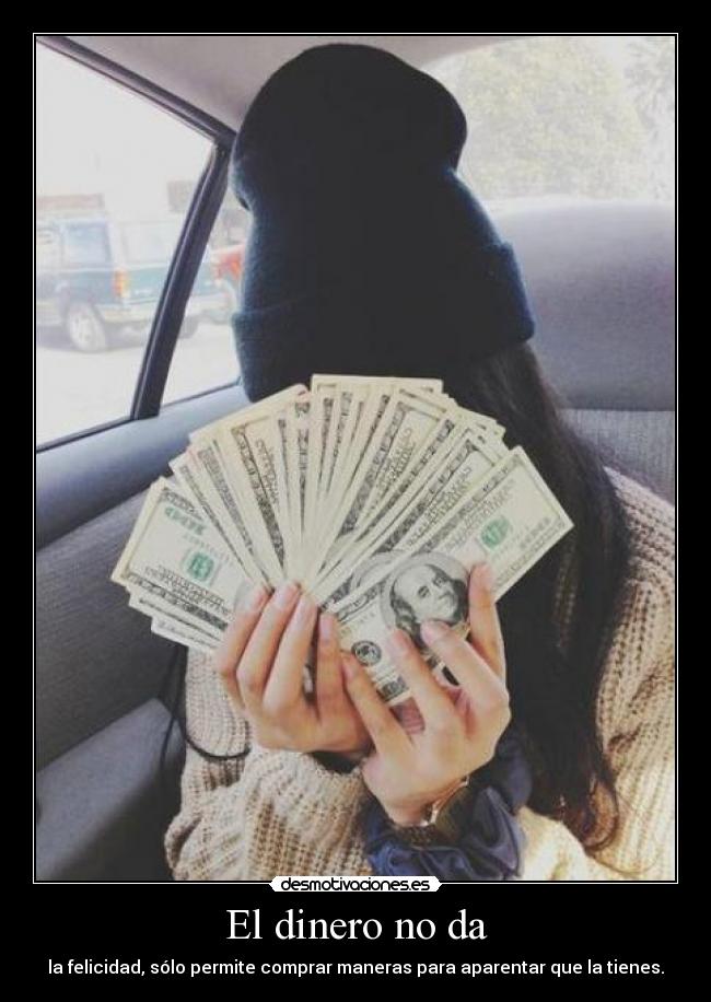 El dinero no da - la felicidad, sólo permite comprar maneras para aparentar que la tienes.