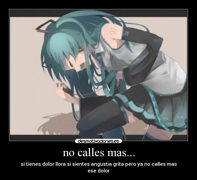 no calles mas... - si tienes dolor llora si sientes angustia grita pero ya no calles mas ese dolor