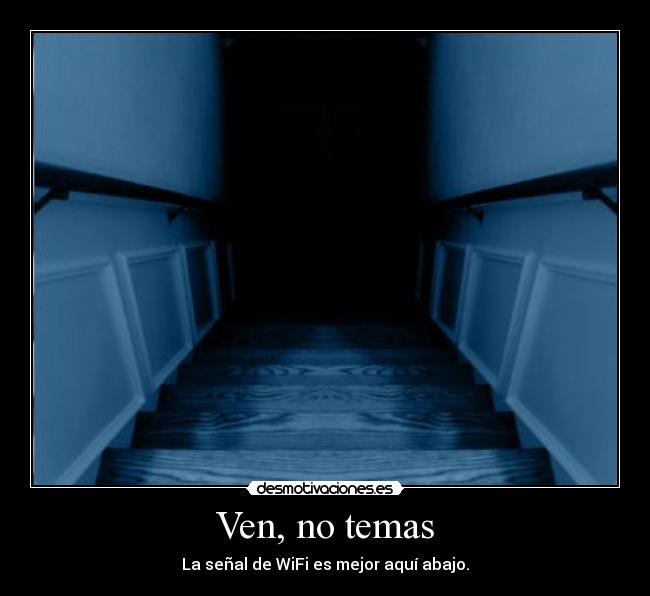 Ven, no temas - La señal de WiFi es mejor aquí abajo.