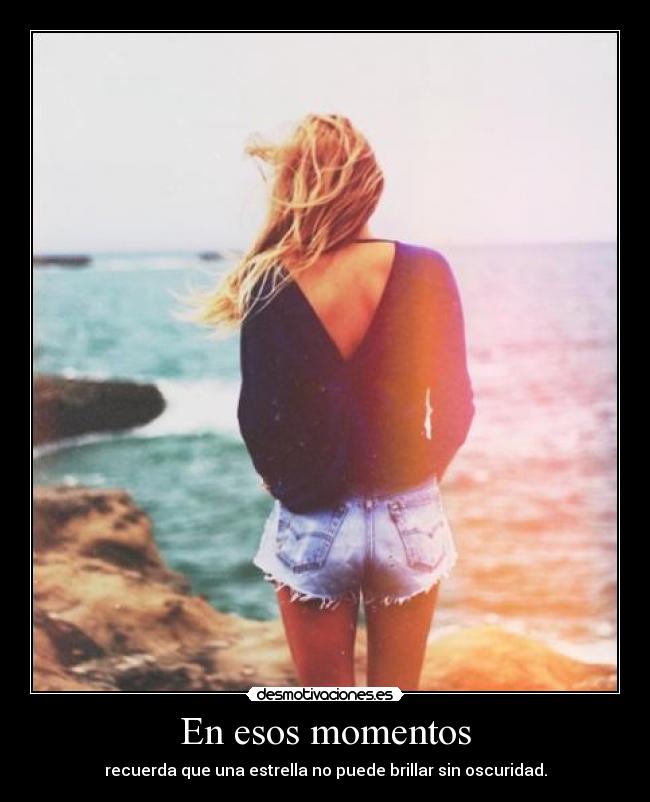 En esos momentos - recuerda que una estrella no puede brillar sin oscuridad.