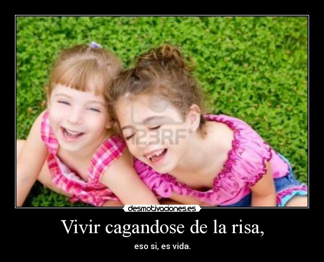 Vivir cagandose de la risa, - eso si, es vida.