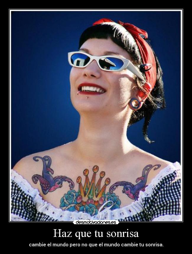 Haz que tu sonrisa - cambie el mundo pero no que el mundo cambie tu sonrisa.