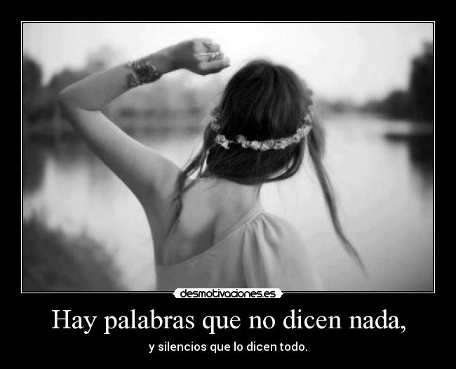 Hay palabras que no dicen nada, - y silencios que lo dicen todo.