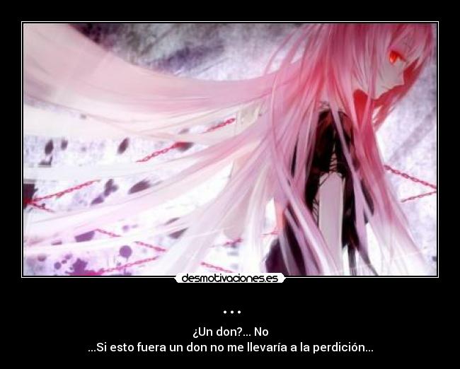 ... - ¿Un don?... No
...Si esto fuera un don no me llevaría a la perdición...